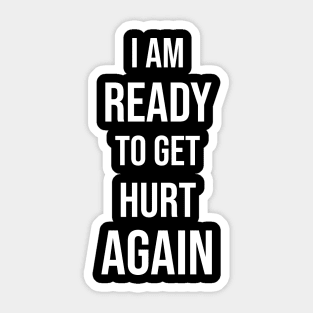 I Am Ready To Get Hurt Again Sticker